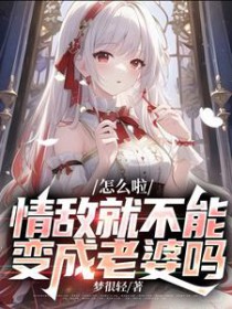 怎么啦,情敌就不能变成老婆吗 怎么啦,情敌就不能变成老婆吗